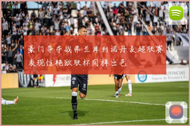 豪门争夺战弗兰库利诺丹麦超联赛表现惊艳欧联杯同样出色
