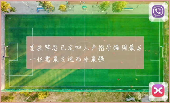 首发阵容已定四人卢指导强调最后一位需最合适而非最强