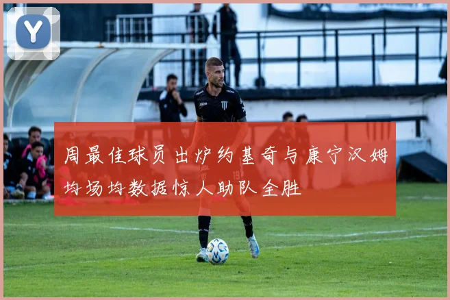 周最佳球员出炉约基奇与康宁汉姆均场均数据惊人助队全胜