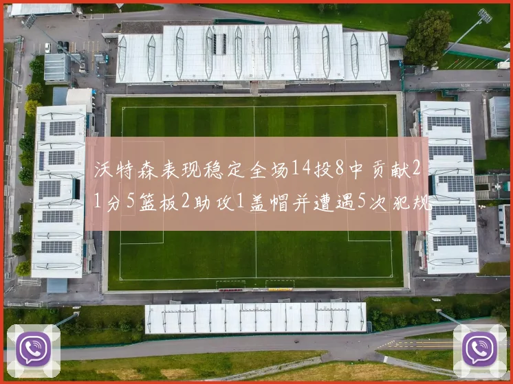 沃特森表现稳定全场14投8中贡献21分5篮板2助攻1盖帽并遭遇5次犯规