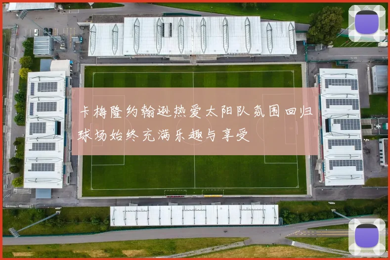 卡梅隆约翰逊热爱太阳队氛围回归球场始终充满乐趣与享受