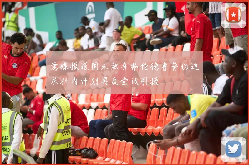 意媒报道国米放弃弗伦德鲁普仍追求科内计划再度尝试引援