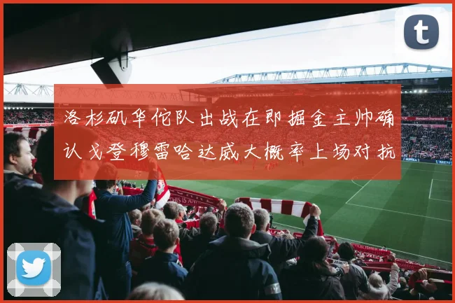 洛杉矶华佗队出战在即掘金主帅确认戈登穆雷哈达威大概率上场对抗湖人