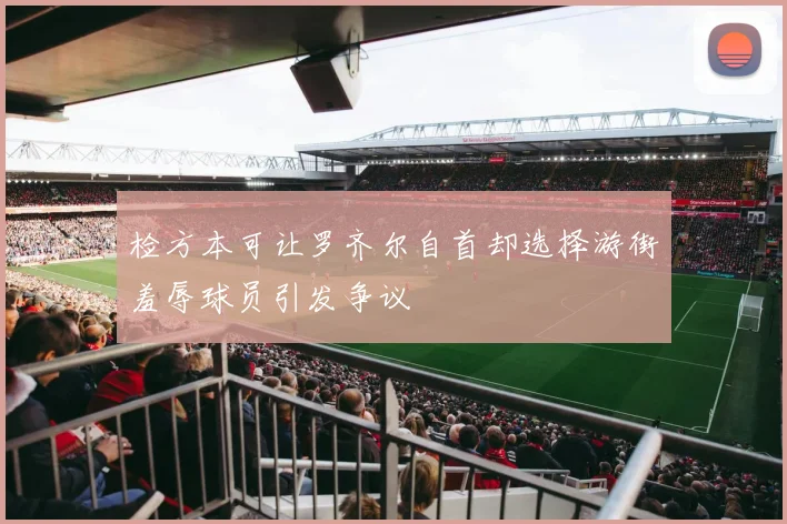 检方本可让罗齐尔自首却选择游街羞辱球员引发争议