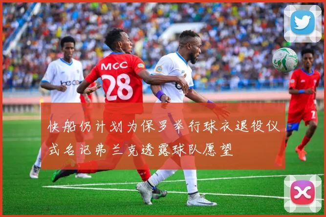 快船仍计划为保罗举行球衣退役仪式名记弗兰克透露球队愿望